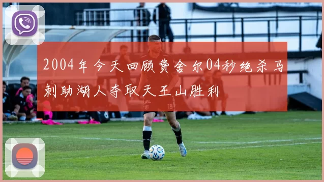 2004年今天回顾费舍尔04秒绝杀马刺助湖人夺取天王山胜利