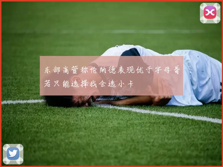 东部高管称伦纳德表现优于字母哥若只能选择我会选小卡