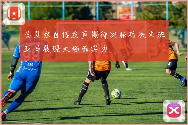 戈贝尔自信发声期待次轮对决文班亚马展现大场面实力