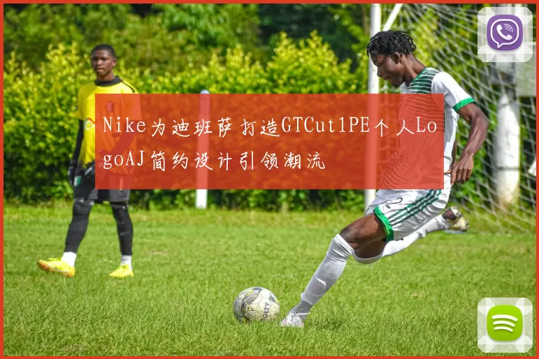 Nike为迪班萨打造GTCut1PE个人LogoAJ简约设计引领潮流